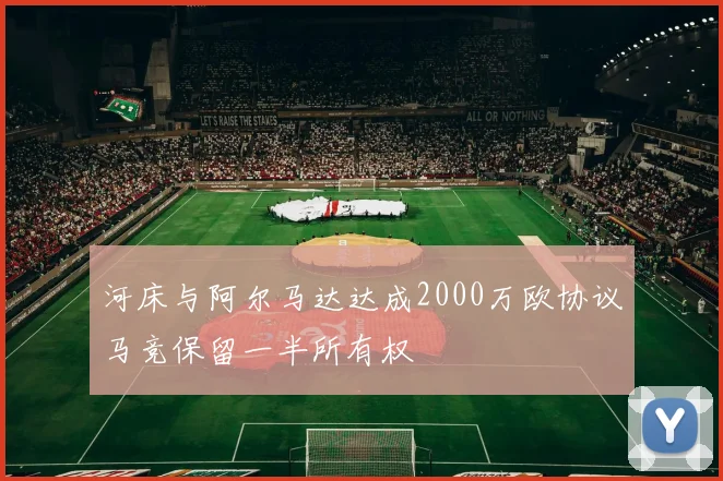 河床与阿尔马达达成2000万欧协议马竞保留一半所有权
