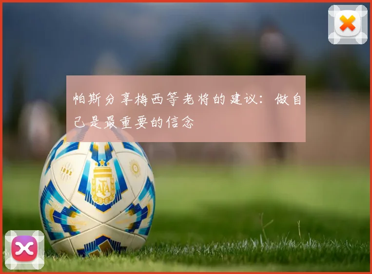 帕斯分享梅西等老将的建议：做自己是最重要的信念