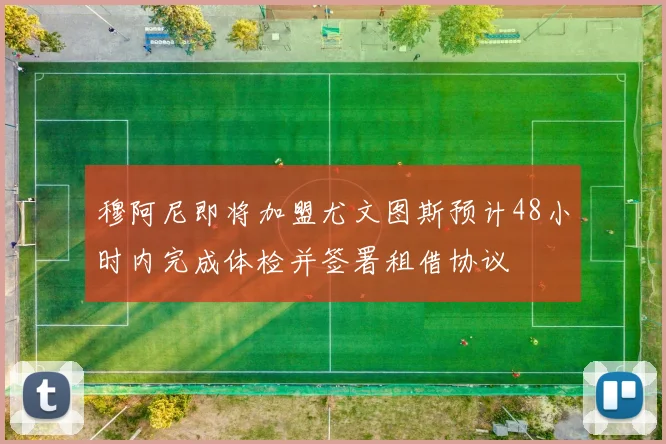 穆阿尼即将加盟尤文图斯预计48小时内完成体检并签署租借协议