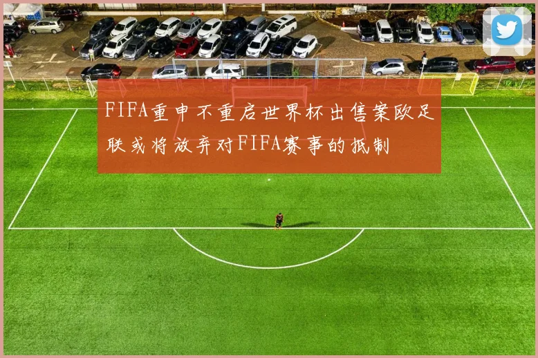 FIFA重申不重启世界杯出售案欧足联或将放弃对FIFA赛事的抵制