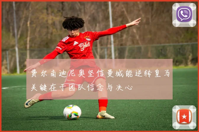 费尔南迪尼奥坚信曼城能逆转皇马关键在于团队信念与决心