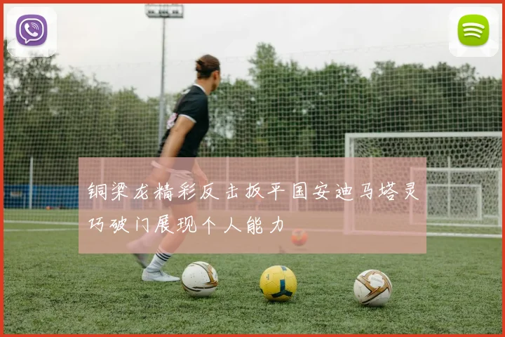 铜梁龙精彩反击扳平国安迪马塔灵巧破门展现个人能力