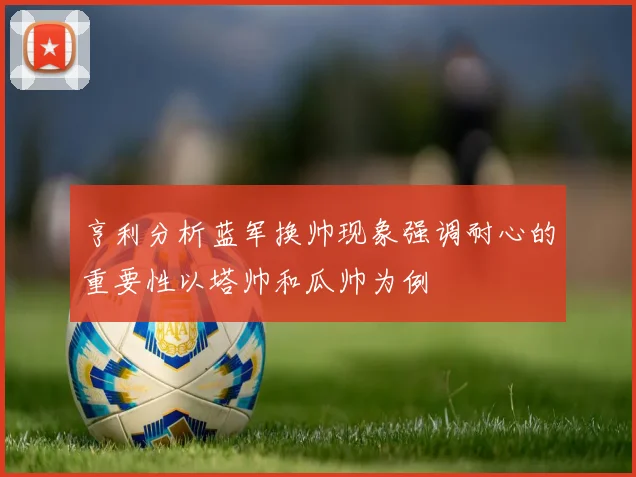 亨利分析蓝军换帅现象强调耐心的重要性以塔帅和瓜帅为例